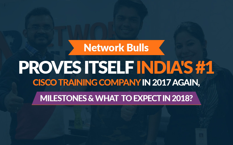 Network Bulls Proves itself India's #1 Cisco Training Company in 2017 Again, Milestones and What to Expect in 2018?