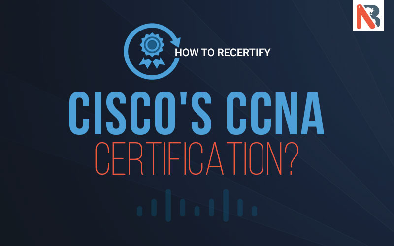 How to recertify Cisco's CCNA Certification? CCNA Recertification and Validity Details: