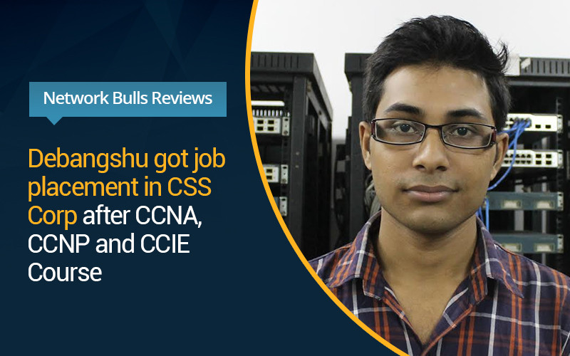 Network Bulls Reviews - Debangshu got job placement in CSS Corp after CCNA, CCNP and CCIE Course