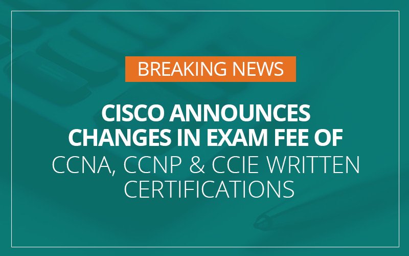 #Breaking News - Cisco Announces Changes in Exam Fee of CCNA, CCNP & CCIE Written Certifications