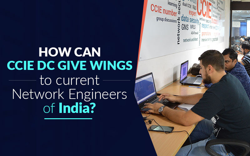 How can CCIE Data Center Certification give wings to current Network Engineers of India?