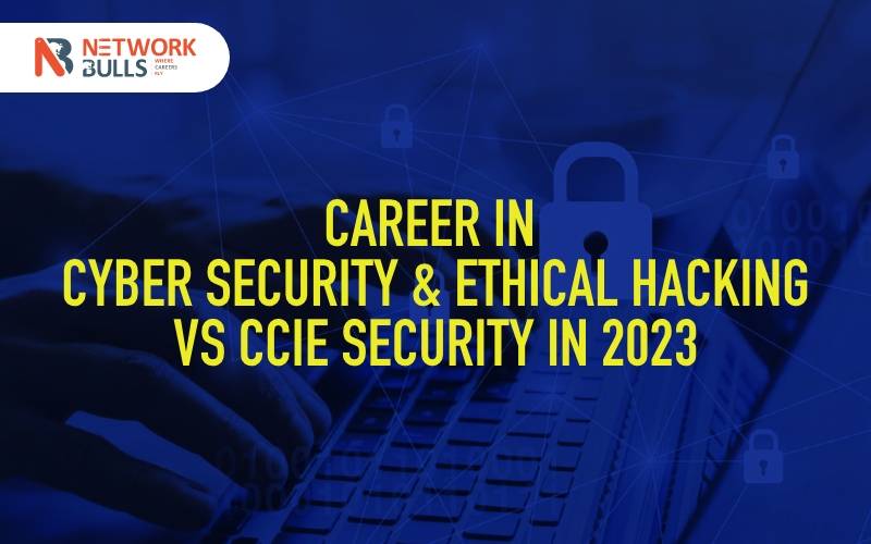 Career in Cyber Security & Ethical Hacking vs CCIE Security in 2023