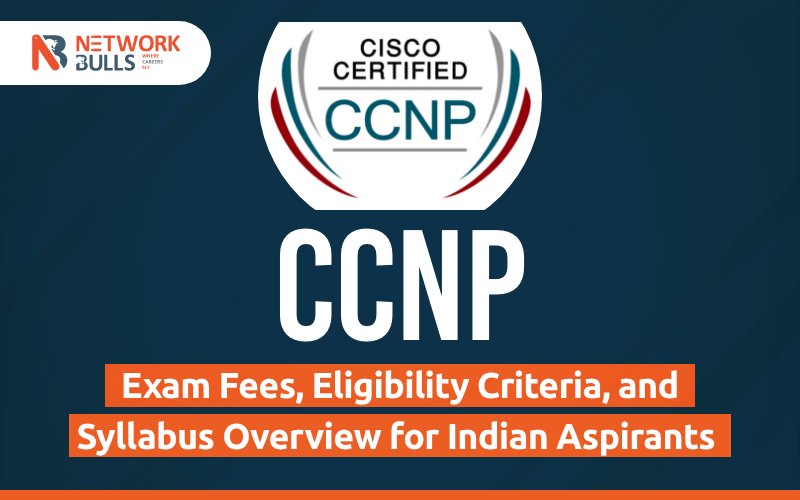 CCNP: Exam Fees, Eligibility Criteria, and Syllabus Overview for Indian Aspirants